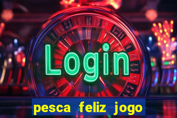 pesca feliz jogo de aposta